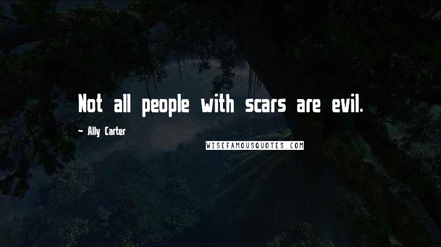 Ally Carter Quotes: Not all people with scars are evil.