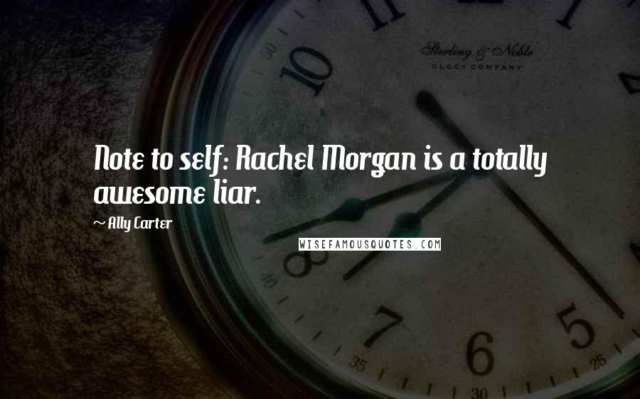 Ally Carter Quotes: Note to self: Rachel Morgan is a totally awesome liar.