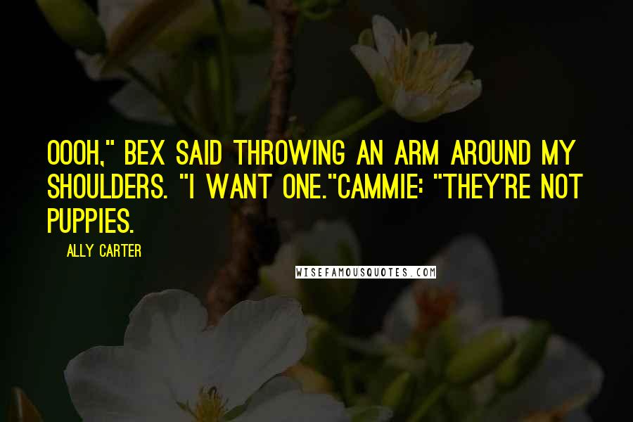 Ally Carter Quotes: Oooh," Bex said throwing an arm around my shoulders. "I want one."Cammie: "They're not puppies.