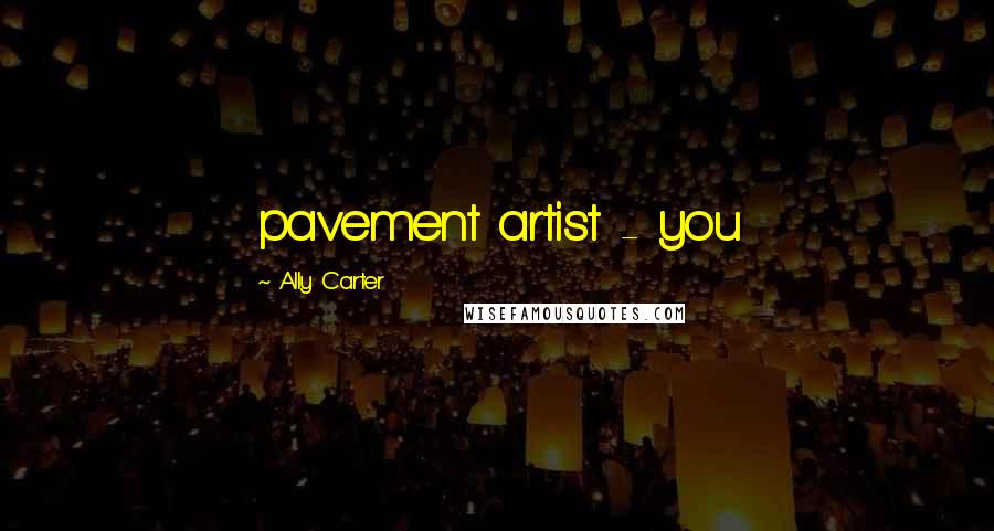 Ally Carter Quotes: pavement artist - you