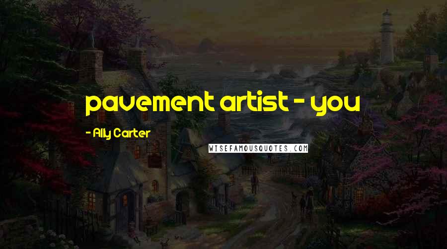 Ally Carter Quotes: pavement artist - you