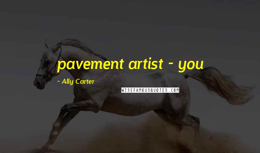 Ally Carter Quotes: pavement artist - you