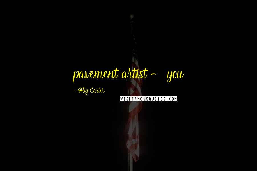 Ally Carter Quotes: pavement artist - you
