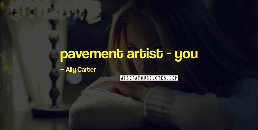 Ally Carter Quotes: pavement artist - you