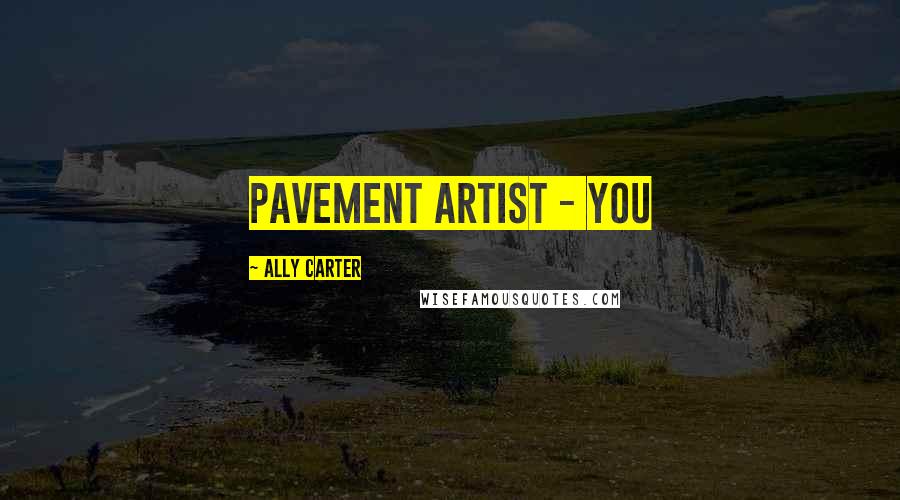 Ally Carter Quotes: pavement artist - you