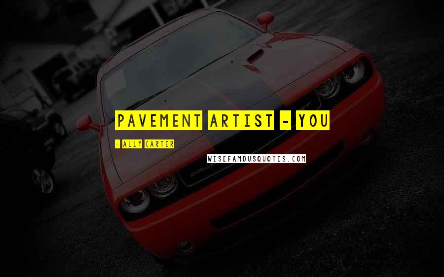 Ally Carter Quotes: pavement artist - you