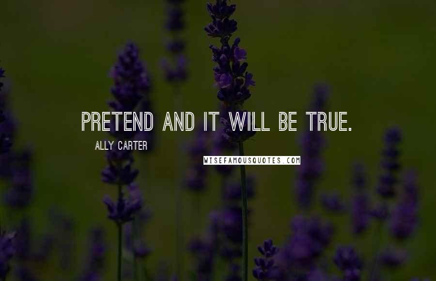 Ally Carter Quotes: Pretend and it will be true.