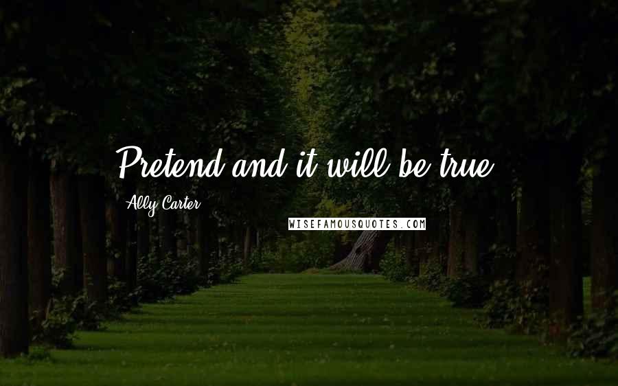 Ally Carter Quotes: Pretend and it will be true.