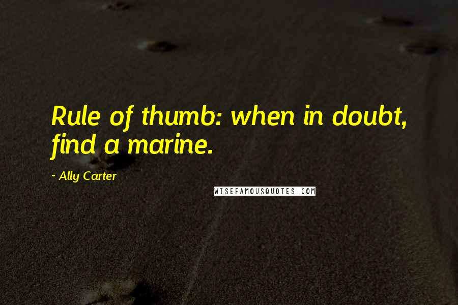 Ally Carter Quotes: Rule of thumb: when in doubt, find a marine.