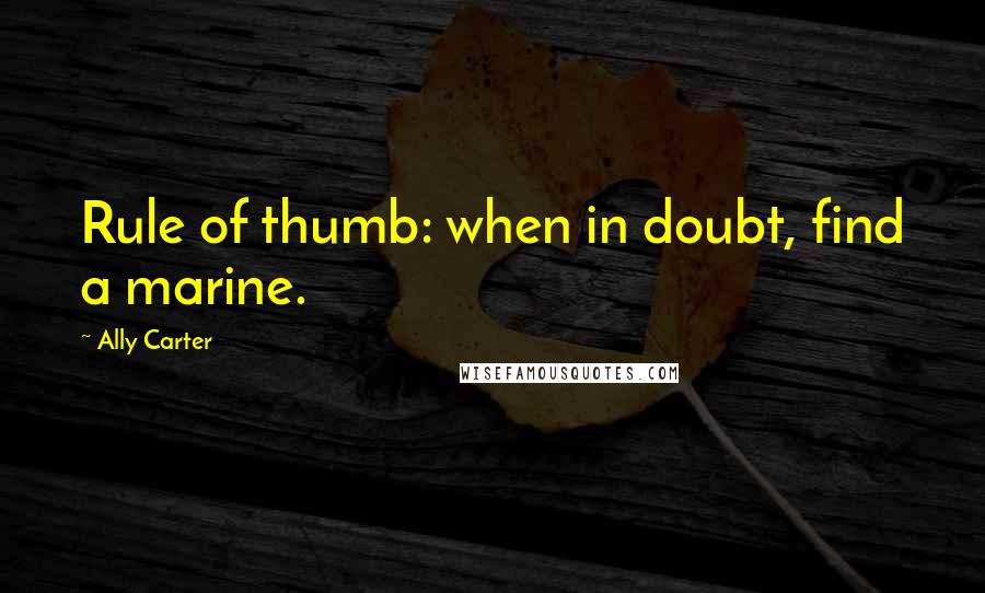 Ally Carter Quotes: Rule of thumb: when in doubt, find a marine.