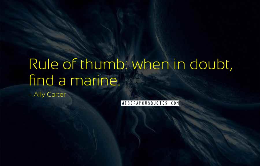 Ally Carter Quotes: Rule of thumb: when in doubt, find a marine.