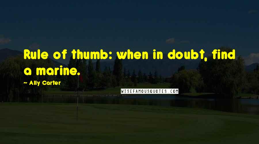 Ally Carter Quotes: Rule of thumb: when in doubt, find a marine.