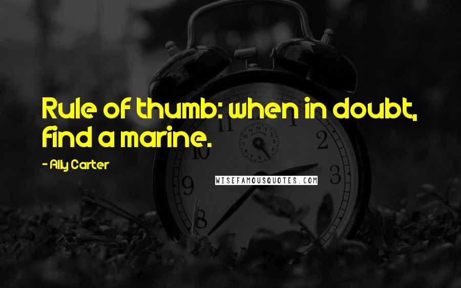 Ally Carter Quotes: Rule of thumb: when in doubt, find a marine.