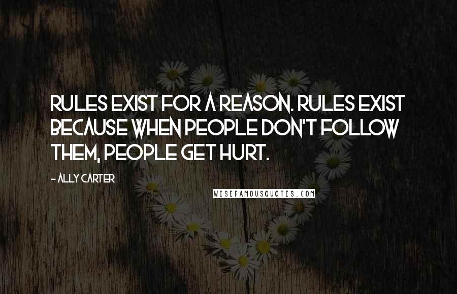 Ally Carter Quotes: Rules exist for a reason. Rules exist because when people don't follow them, people get hurt.