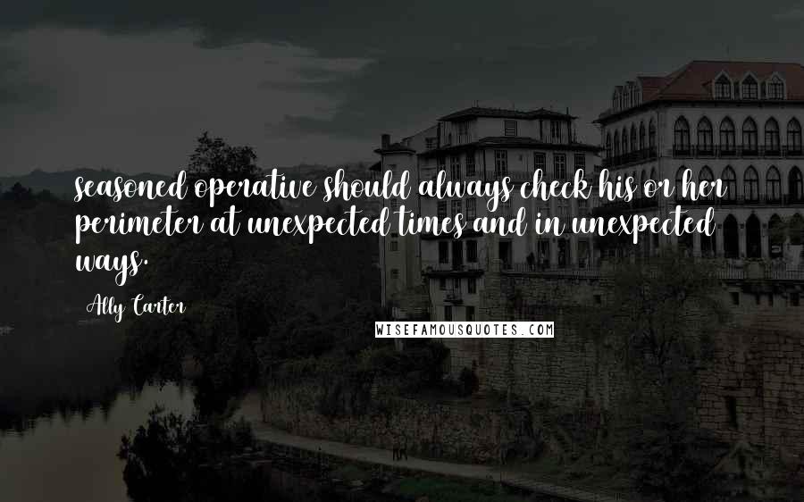 Ally Carter Quotes: seasoned operative should always check his or her perimeter at unexpected times and in unexpected ways.