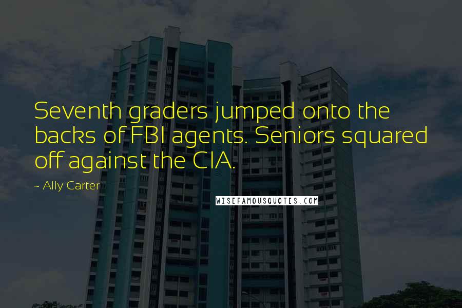 Ally Carter Quotes: Seventh graders jumped onto the backs of FBI agents. Seniors squared off against the CIA.