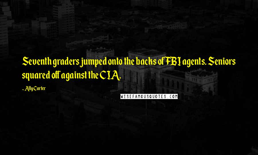 Ally Carter Quotes: Seventh graders jumped onto the backs of FBI agents. Seniors squared off against the CIA.