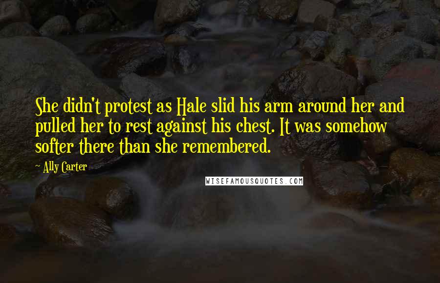Ally Carter Quotes: She didn't protest as Hale slid his arm around her and pulled her to rest against his chest. It was somehow softer there than she remembered.