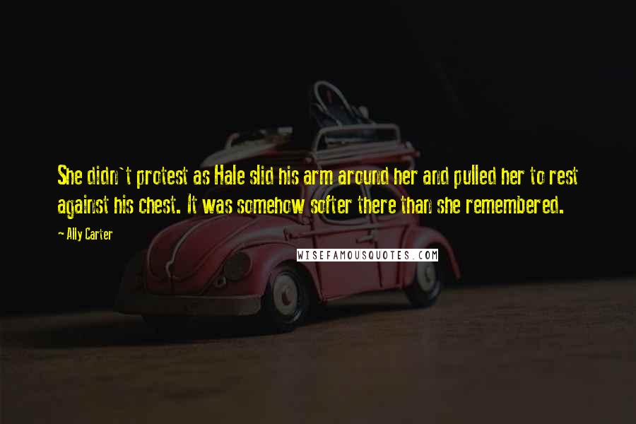 Ally Carter Quotes: She didn't protest as Hale slid his arm around her and pulled her to rest against his chest. It was somehow softer there than she remembered.
