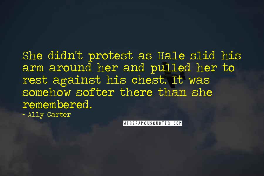 Ally Carter Quotes: She didn't protest as Hale slid his arm around her and pulled her to rest against his chest. It was somehow softer there than she remembered.