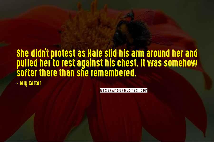 Ally Carter Quotes: She didn't protest as Hale slid his arm around her and pulled her to rest against his chest. It was somehow softer there than she remembered.
