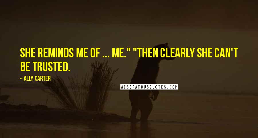 Ally Carter Quotes: She reminds me of ... me." "Then clearly she can't be trusted.