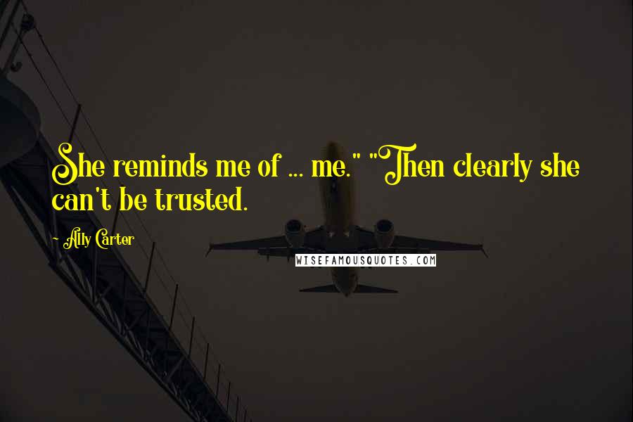 Ally Carter Quotes: She reminds me of ... me." "Then clearly she can't be trusted.