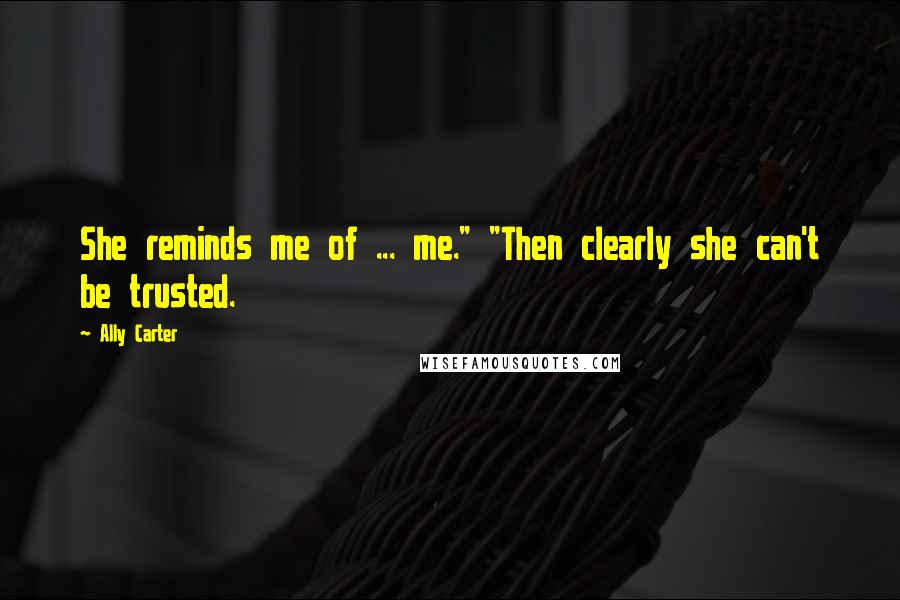 Ally Carter Quotes: She reminds me of ... me." "Then clearly she can't be trusted.