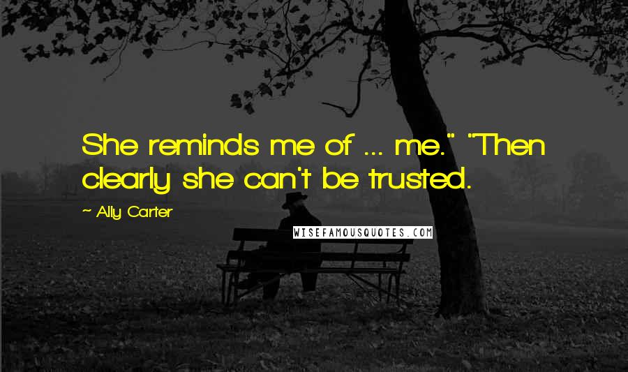 Ally Carter Quotes: She reminds me of ... me." "Then clearly she can't be trusted.