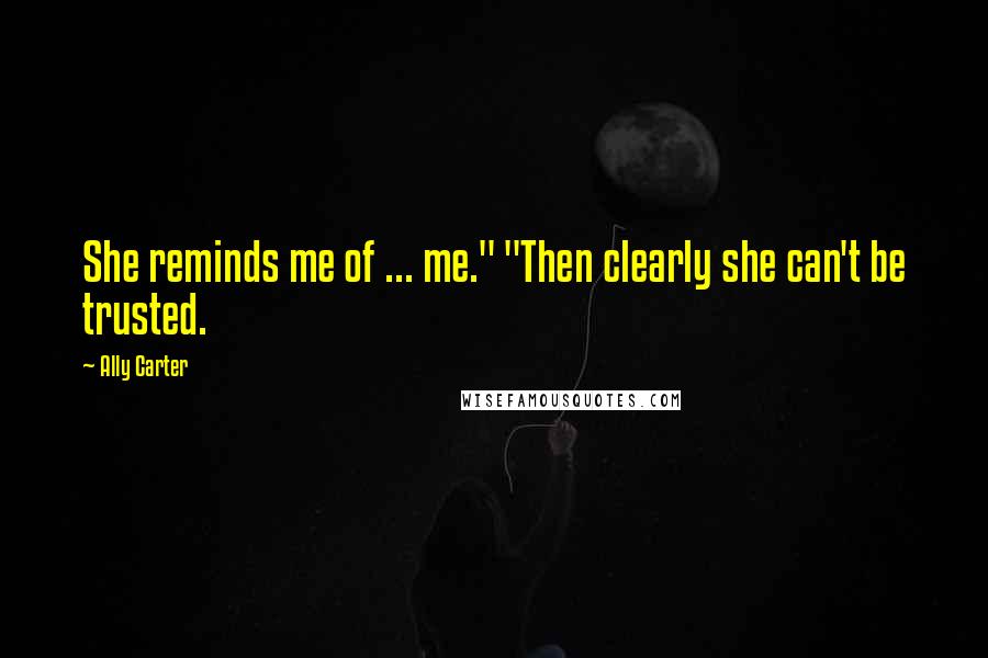 Ally Carter Quotes: She reminds me of ... me." "Then clearly she can't be trusted.