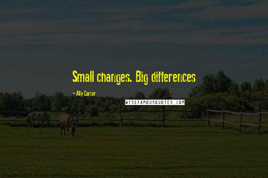 Ally Carter Quotes: Small changes. Big differences