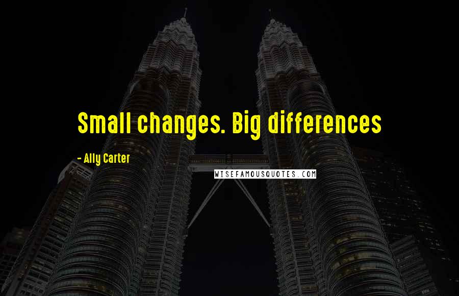 Ally Carter Quotes: Small changes. Big differences