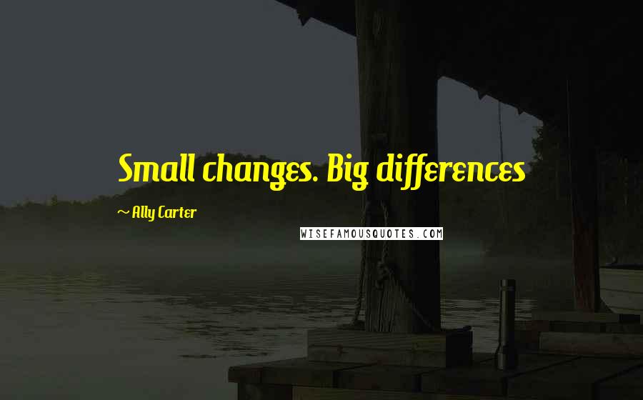 Ally Carter Quotes: Small changes. Big differences
