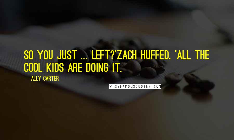 Ally Carter Quotes: So you just ... left?'Zach huffed. 'All the cool kids are doing it.