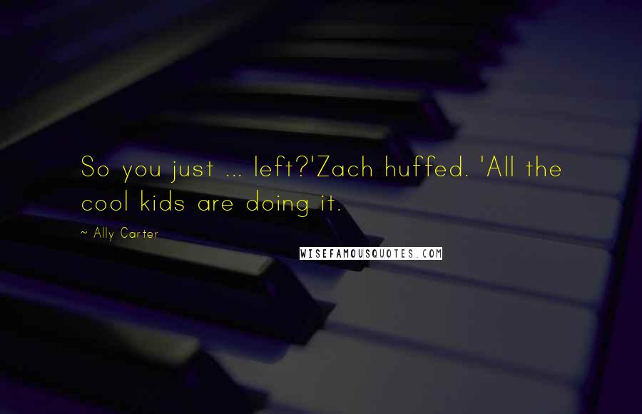 Ally Carter Quotes: So you just ... left?'Zach huffed. 'All the cool kids are doing it.