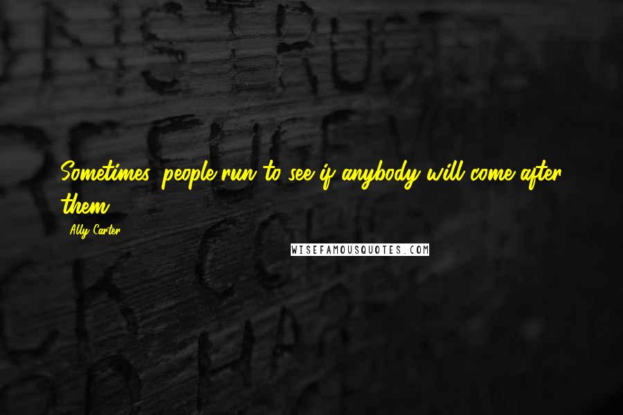 Ally Carter Quotes: Sometimes, people run to see if anybody will come after them.