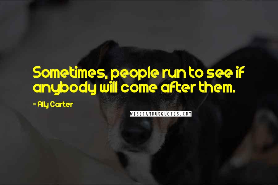 Ally Carter Quotes: Sometimes, people run to see if anybody will come after them.