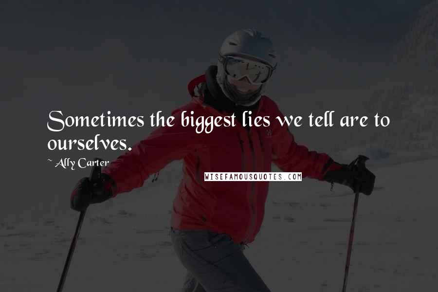 Ally Carter Quotes: Sometimes the biggest lies we tell are to ourselves.