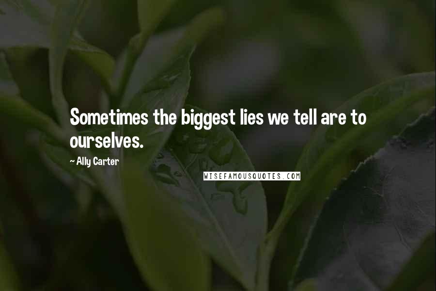 Ally Carter Quotes: Sometimes the biggest lies we tell are to ourselves.