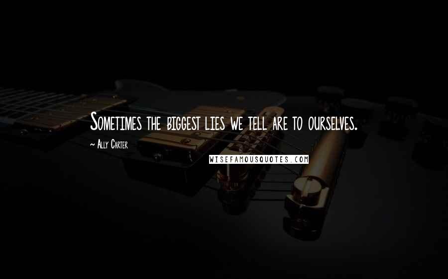 Ally Carter Quotes: Sometimes the biggest lies we tell are to ourselves.