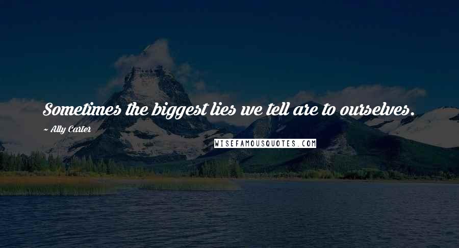 Ally Carter Quotes: Sometimes the biggest lies we tell are to ourselves.