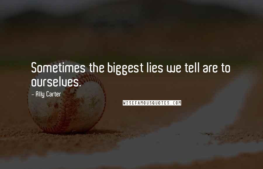 Ally Carter Quotes: Sometimes the biggest lies we tell are to ourselves.