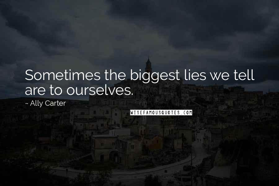 Ally Carter Quotes: Sometimes the biggest lies we tell are to ourselves.