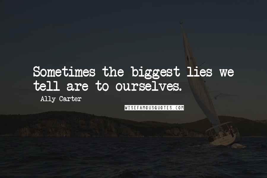 Ally Carter Quotes: Sometimes the biggest lies we tell are to ourselves.