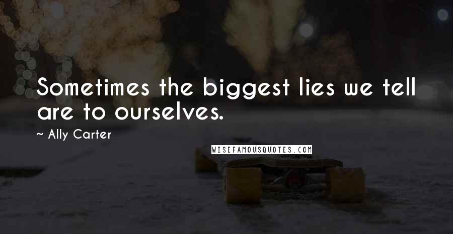 Ally Carter Quotes: Sometimes the biggest lies we tell are to ourselves.