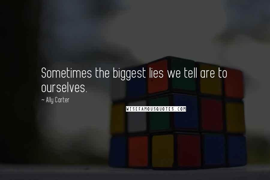 Ally Carter Quotes: Sometimes the biggest lies we tell are to ourselves.