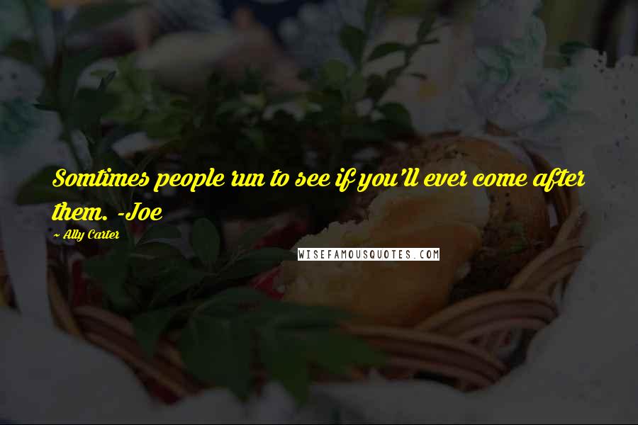Ally Carter Quotes: Somtimes people run to see if you'll ever come after them. -Joe