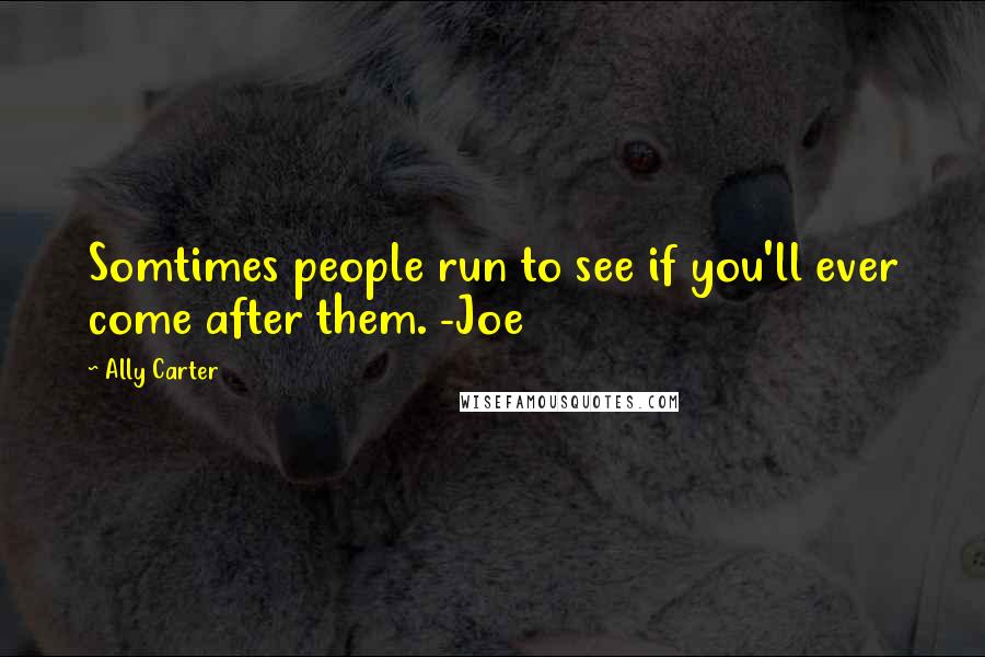 Ally Carter Quotes: Somtimes people run to see if you'll ever come after them. -Joe