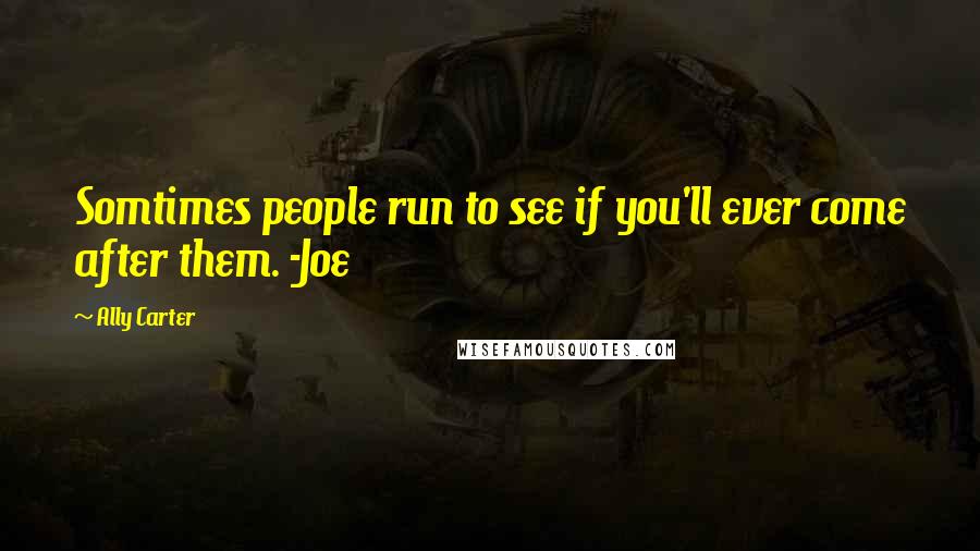 Ally Carter Quotes: Somtimes people run to see if you'll ever come after them. -Joe