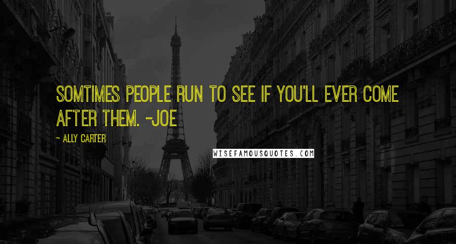 Ally Carter Quotes: Somtimes people run to see if you'll ever come after them. -Joe